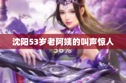 沈阳53岁老阿姨的叫声惊人