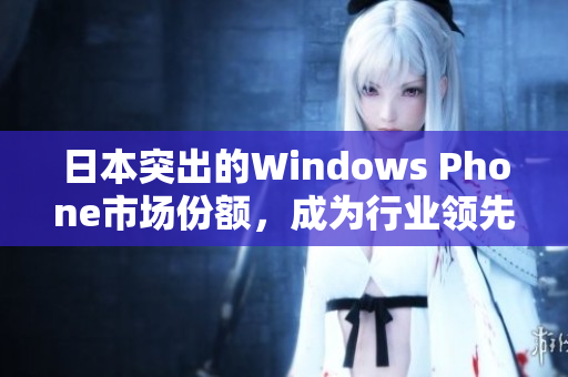 日本突出的Windows Phone市场份额，成为行业领先者