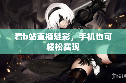 看b站直播魅影，手机也可轻松实现