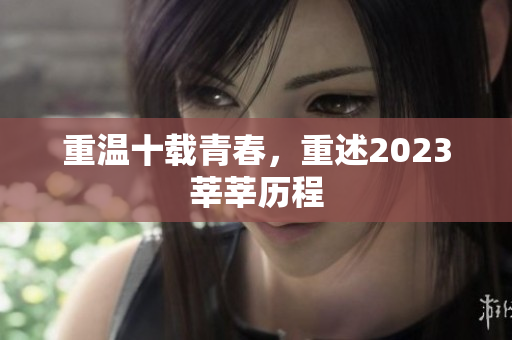 重温十载青春，重述2023莘莘历程