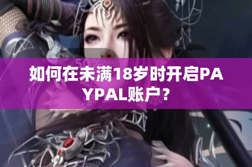 如何在未满18岁时开启PAYPAL账户？