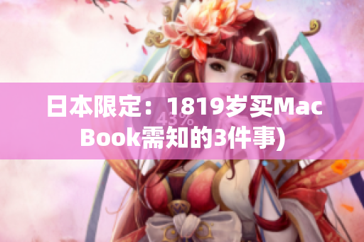 日本限定：1819岁买MacBook需知的3件事)