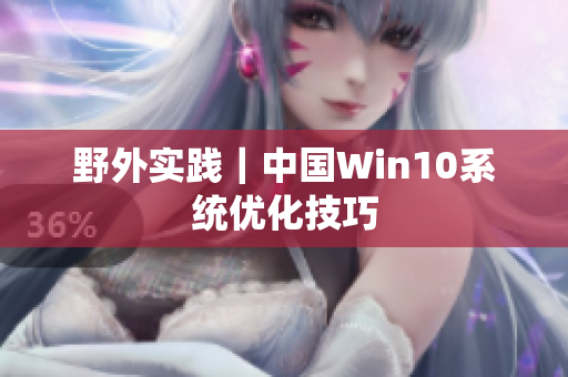 野外实践｜中国Win10系统优化技巧