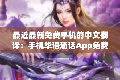 最近最新免费手机的中文翻译：手机华语通话App免费下载