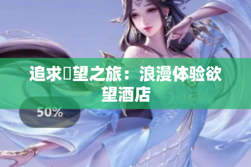 追求慾望之旅：浪漫体验欲望酒店