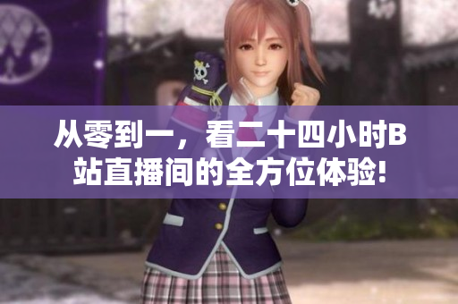 从零到一，看二十四小时B站直播间的全方位体验!