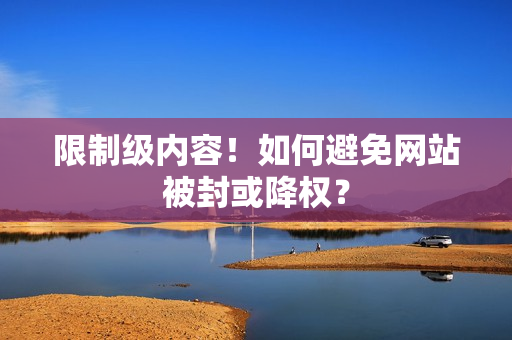 限制级内容！如何避免网站被封或降权？