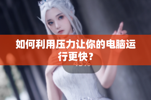 如何利用压力让你的电脑运行更快？