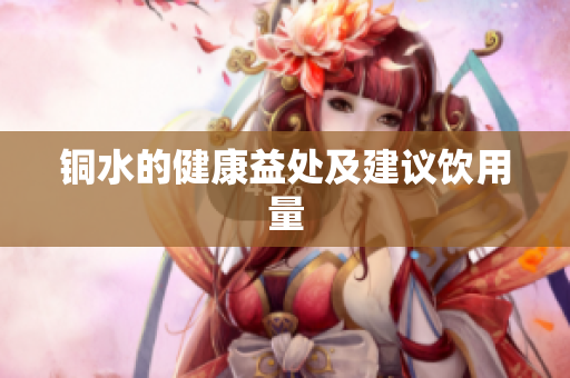 铜水的健康益处及建议饮用量