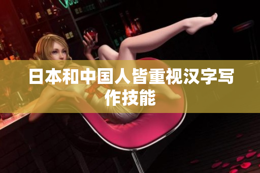 日本和中国人皆重视汉字写作技能