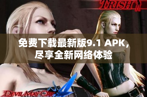 免费下载最新版9.1 APK，尽享全新网络体验