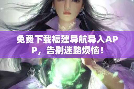 免费下载福建导航导入APP，告别迷路烦恼！