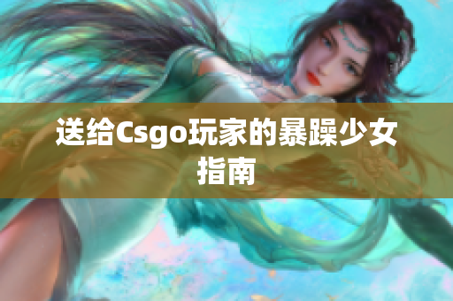 送给Csgo玩家的暴躁少女指南