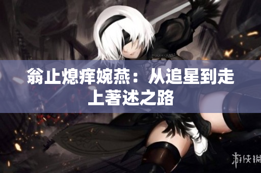 翁止熄痒婉燕：从追星到走上著述之路