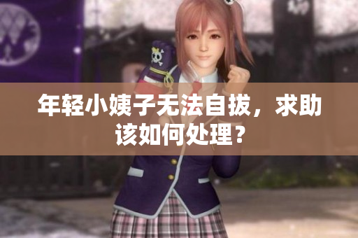 年轻小姨子无法自拔，求助该如何处理？