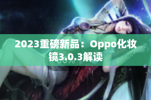 2023重磅新品：Oppo化妆镜3.0.3解读
