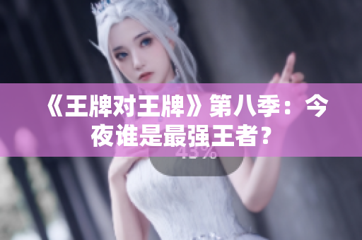 《王牌对王牌》第八季：今夜谁是最强王者？