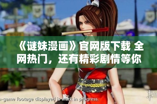 《谜妹漫画》官网版下载 全网热门，还有精彩剧情等你探索！