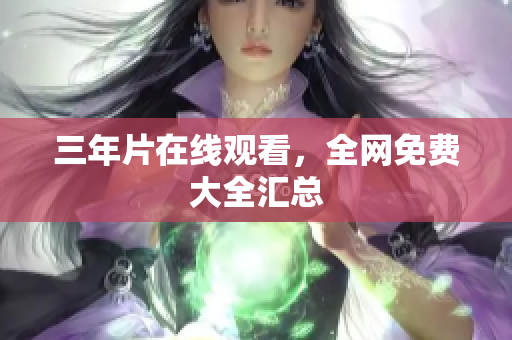 三年片在线观看，全网免费大全汇总