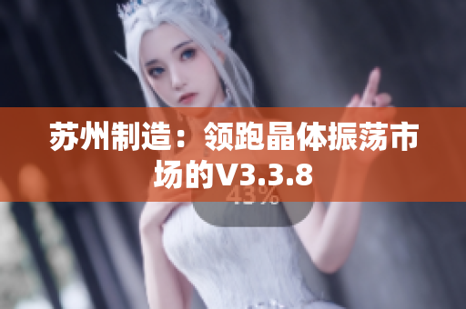 苏州制造：领跑晶体振荡市场的V3.3.8