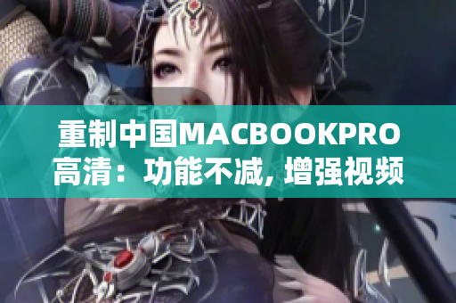 重制中国MACBOOKPRO高清：功能不减, 增强视频体验