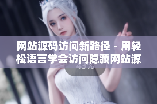 网站源码访问新路径 - 用轻松语言学会访问隐藏网站源码路径