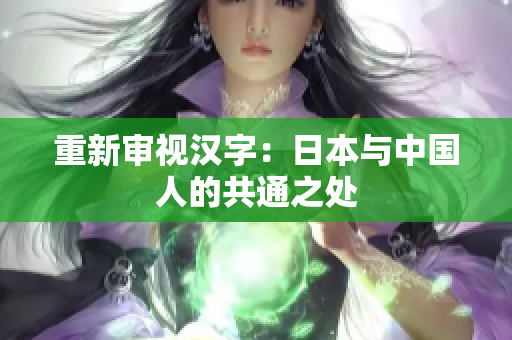 重新审视汉字：日本与中国人的共通之处