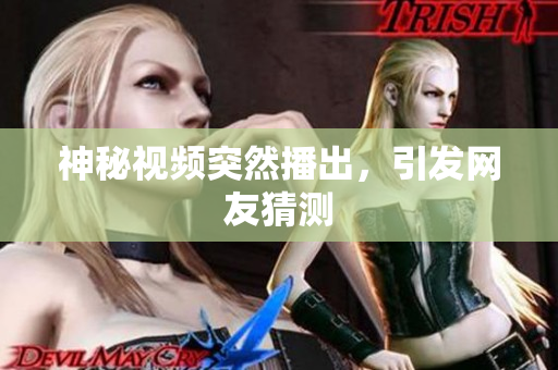 神秘视频突然播出，引发网友猜测
