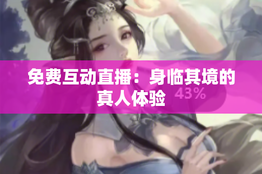 免费互动直播：身临其境的真人体验