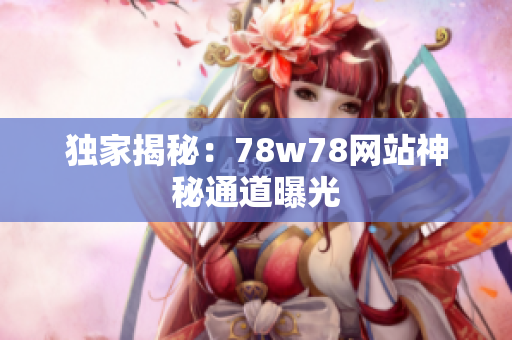独家揭秘：78w78网站神秘通道曝光