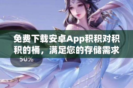 免费下载安卓App积积对积积的桶，满足您的存储需求