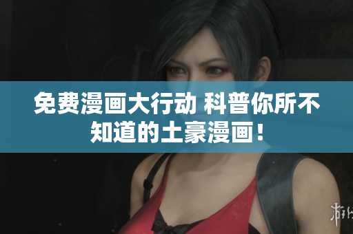 免费漫画大行动 科普你所不知道的土豪漫画！
