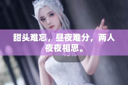 甜头难忘，昼夜难分，两人夜夜相思。