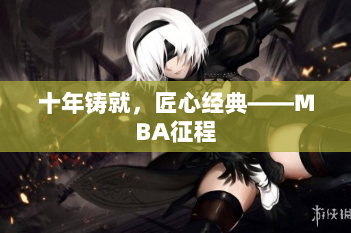 十年铸就，匠心经典——MBA征程