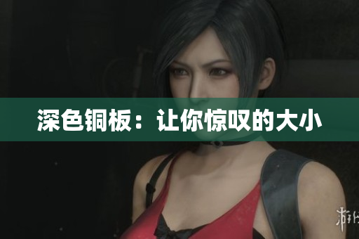 深色铜板：让你惊叹的大小