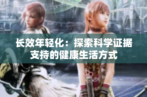 长效年轻化：探索科学证据支持的健康生活方式