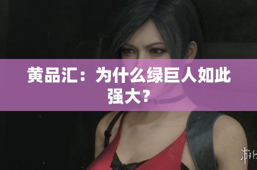 黄品汇：为什么绿巨人如此强大？