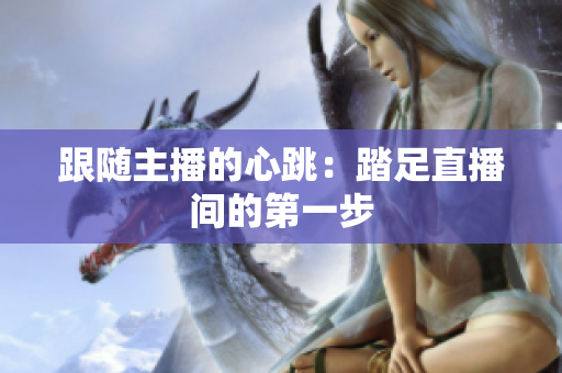 跟随主播的心跳：踏足直播间的第一步