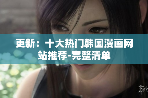 更新：十大热门韩国漫画网站推荐-完整清单