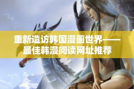 重新造访韩国漫画世界——最佳韩漫阅读网址推荐