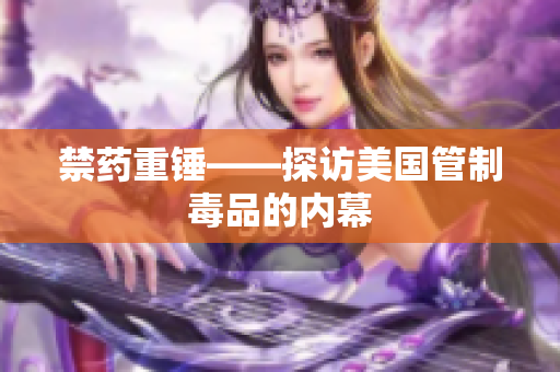 禁药重锤——探访美国管制毒品的内幕