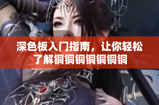 深色板入门指南，让你轻松了解铜铜铜铜铜铜铜