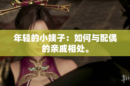 年轻的小姨子：如何与配偶的亲戚相处。
