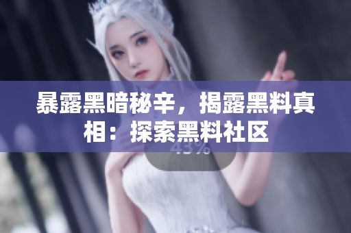 暴露黑暗秘辛，揭露黑料真相：探索黑料社区