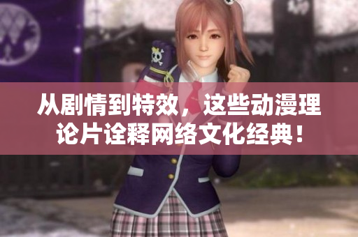 从剧情到特效，这些动漫理论片诠释网络文化经典！