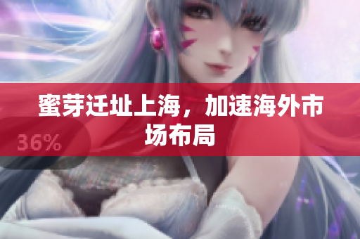 蜜芽迁址上海，加速海外市场布局