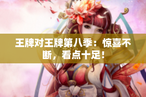 王牌对王牌第八季：惊喜不断，看点十足！
