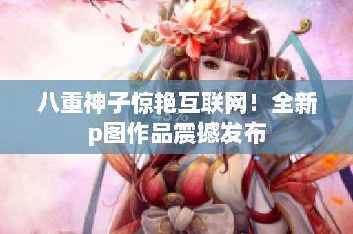 八重神子惊艳互联网！全新p图作品震撼发布