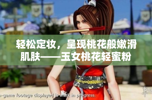 轻松定妆，呈现桃花般嫩滑肌肤——玉女桃花轻蜜粉
