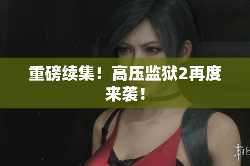 重磅续集！高压监狱2再度来袭！